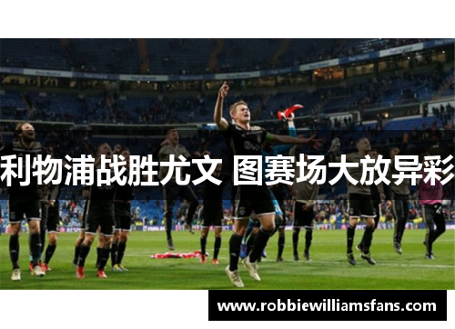 利物浦战胜尤文 图赛场大放异彩